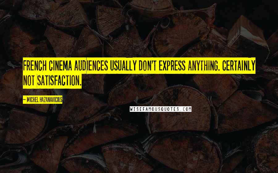 Michel Hazanavicius Quotes: French cinema audiences usually don't express anything. Certainly not satisfaction.