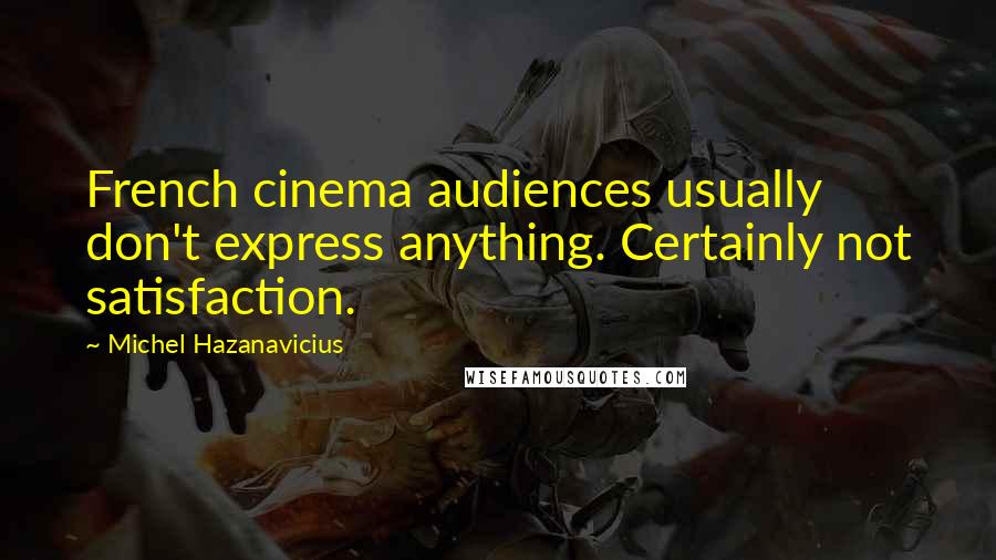 Michel Hazanavicius Quotes: French cinema audiences usually don't express anything. Certainly not satisfaction.