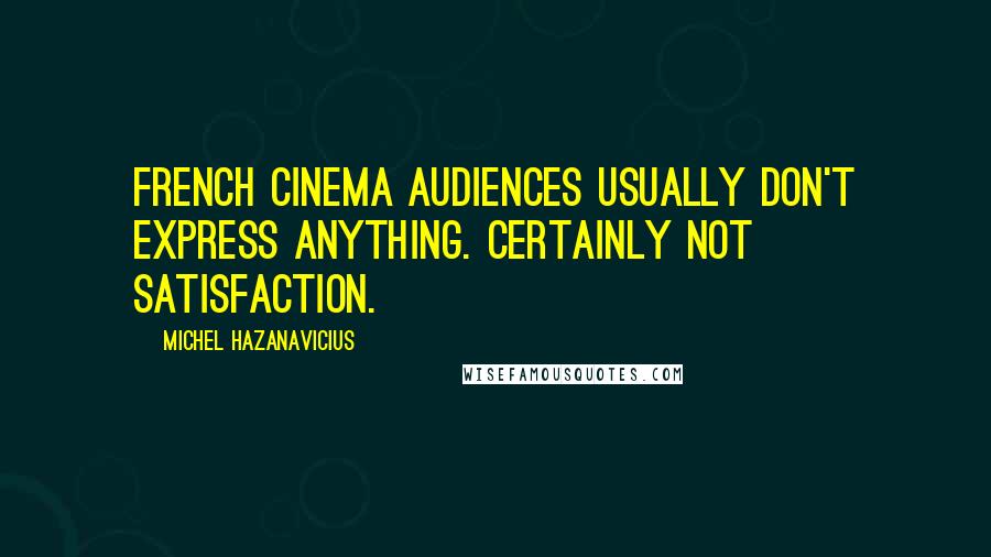 Michel Hazanavicius Quotes: French cinema audiences usually don't express anything. Certainly not satisfaction.