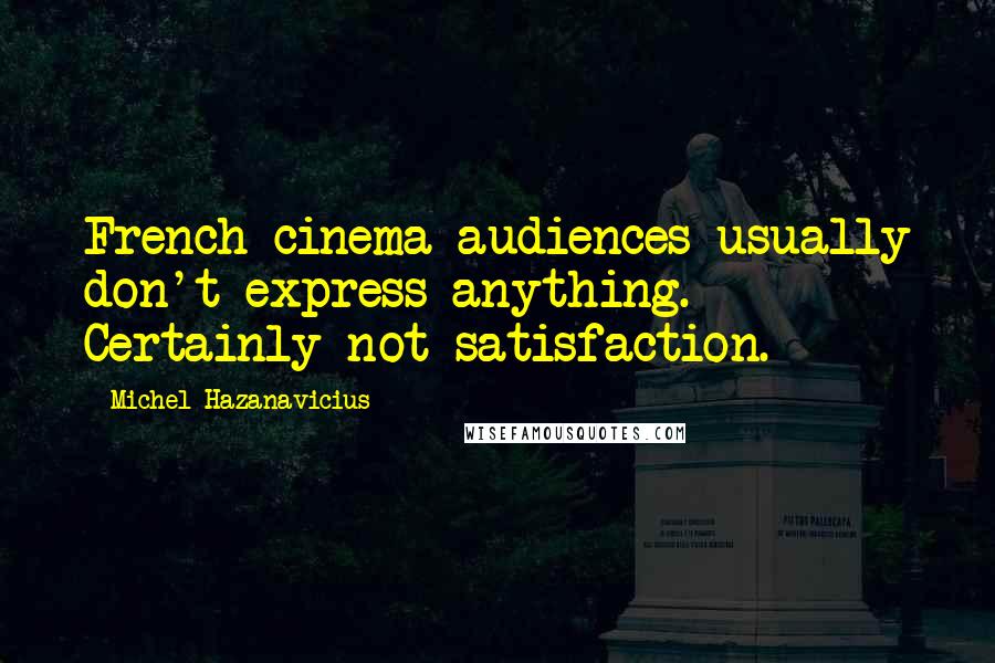 Michel Hazanavicius Quotes: French cinema audiences usually don't express anything. Certainly not satisfaction.