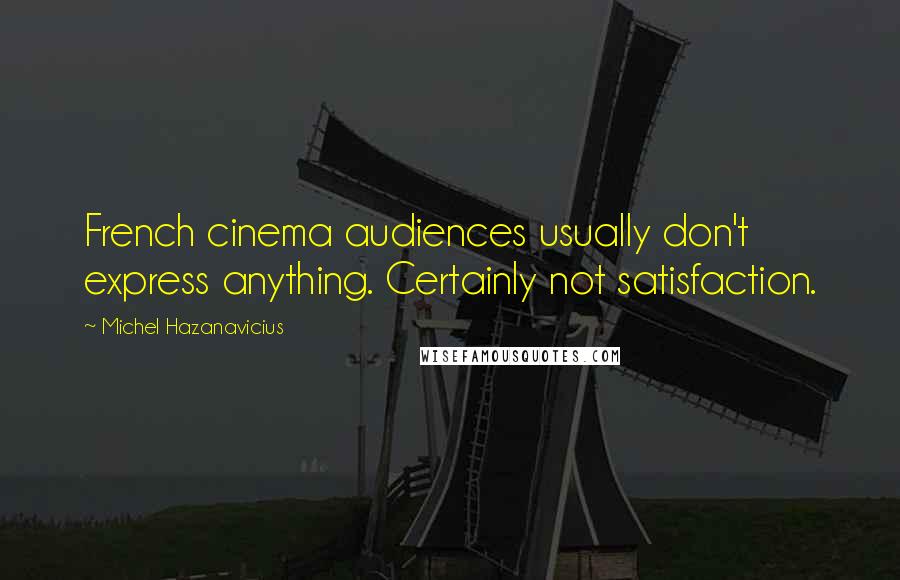 Michel Hazanavicius Quotes: French cinema audiences usually don't express anything. Certainly not satisfaction.