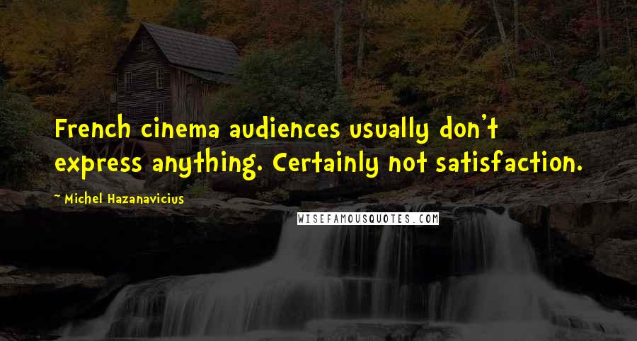 Michel Hazanavicius Quotes: French cinema audiences usually don't express anything. Certainly not satisfaction.