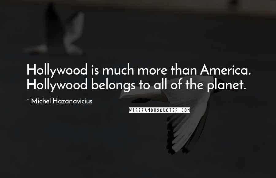 Michel Hazanavicius Quotes: Hollywood is much more than America. Hollywood belongs to all of the planet.