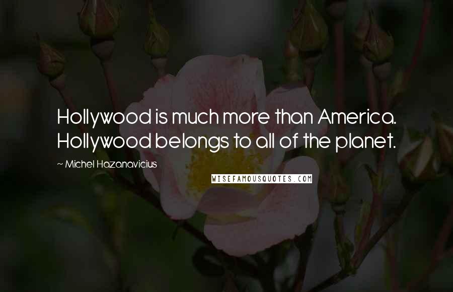 Michel Hazanavicius Quotes: Hollywood is much more than America. Hollywood belongs to all of the planet.