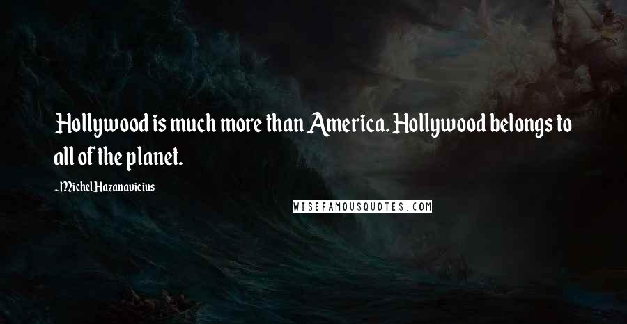 Michel Hazanavicius Quotes: Hollywood is much more than America. Hollywood belongs to all of the planet.