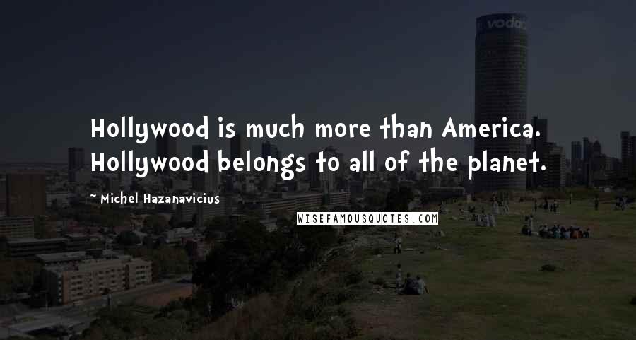 Michel Hazanavicius Quotes: Hollywood is much more than America. Hollywood belongs to all of the planet.