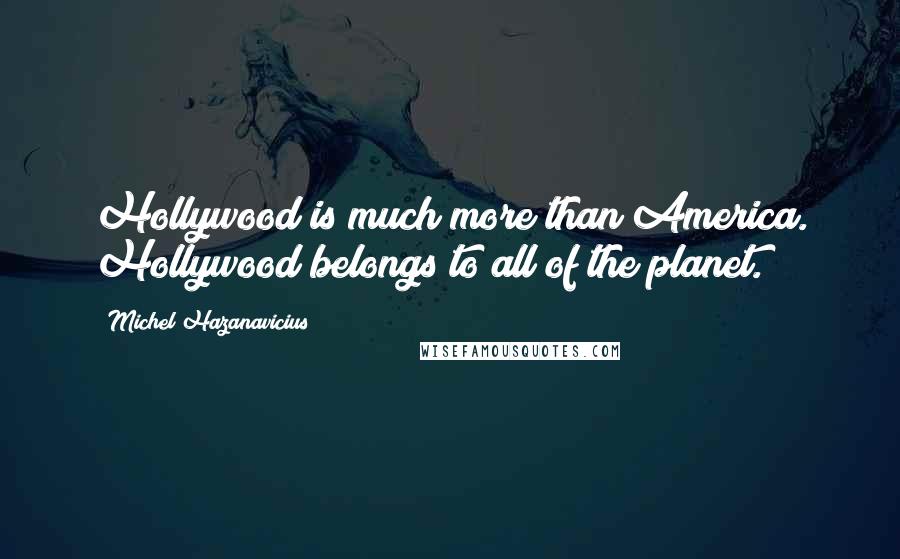 Michel Hazanavicius Quotes: Hollywood is much more than America. Hollywood belongs to all of the planet.