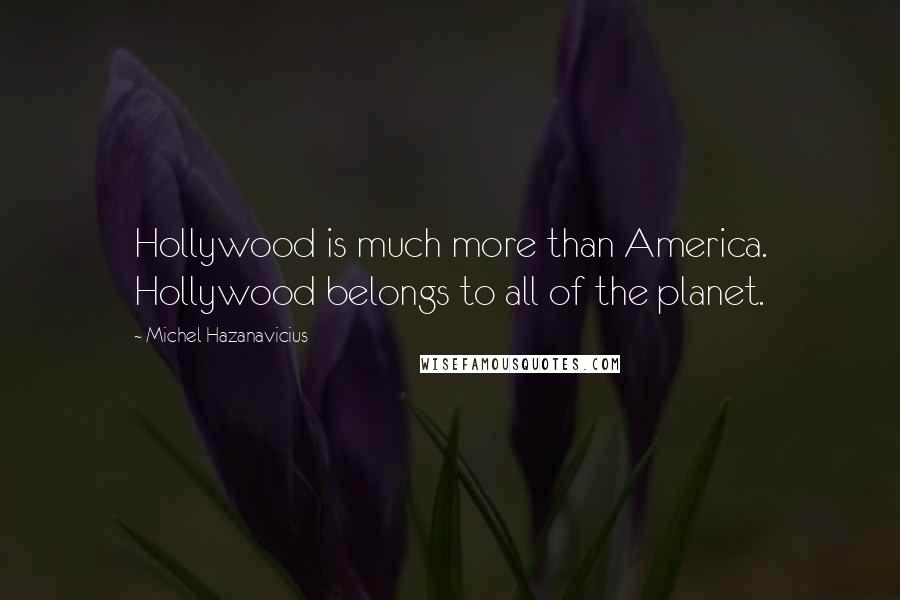 Michel Hazanavicius Quotes: Hollywood is much more than America. Hollywood belongs to all of the planet.