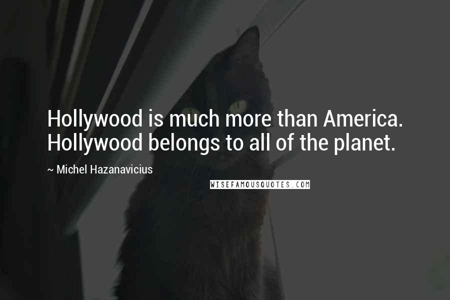 Michel Hazanavicius Quotes: Hollywood is much more than America. Hollywood belongs to all of the planet.