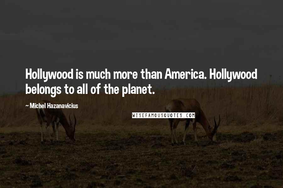 Michel Hazanavicius Quotes: Hollywood is much more than America. Hollywood belongs to all of the planet.