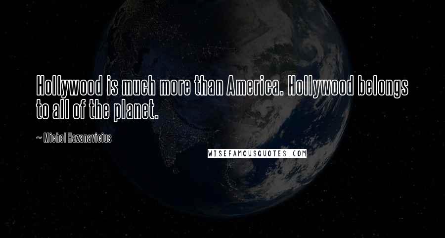 Michel Hazanavicius Quotes: Hollywood is much more than America. Hollywood belongs to all of the planet.