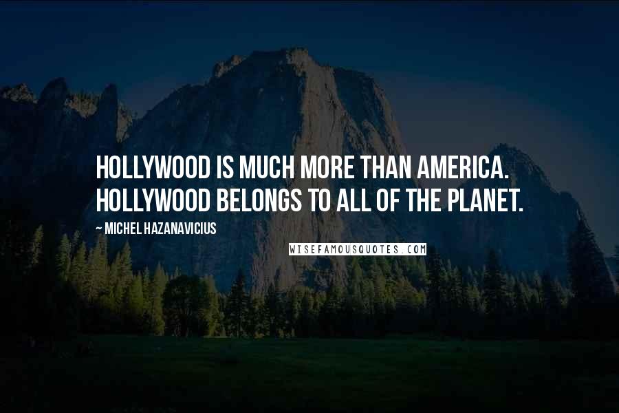 Michel Hazanavicius Quotes: Hollywood is much more than America. Hollywood belongs to all of the planet.