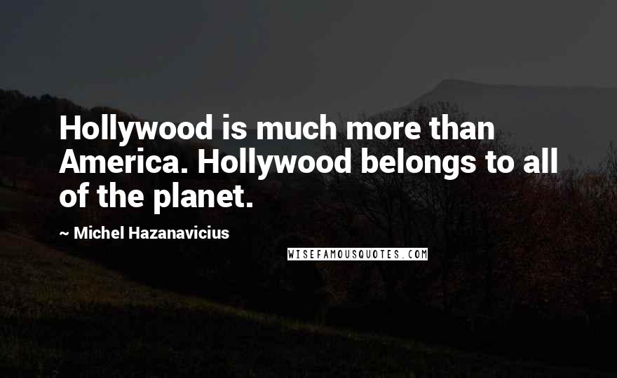 Michel Hazanavicius Quotes: Hollywood is much more than America. Hollywood belongs to all of the planet.