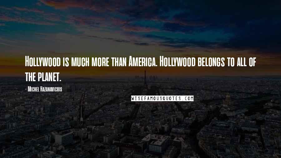 Michel Hazanavicius Quotes: Hollywood is much more than America. Hollywood belongs to all of the planet.