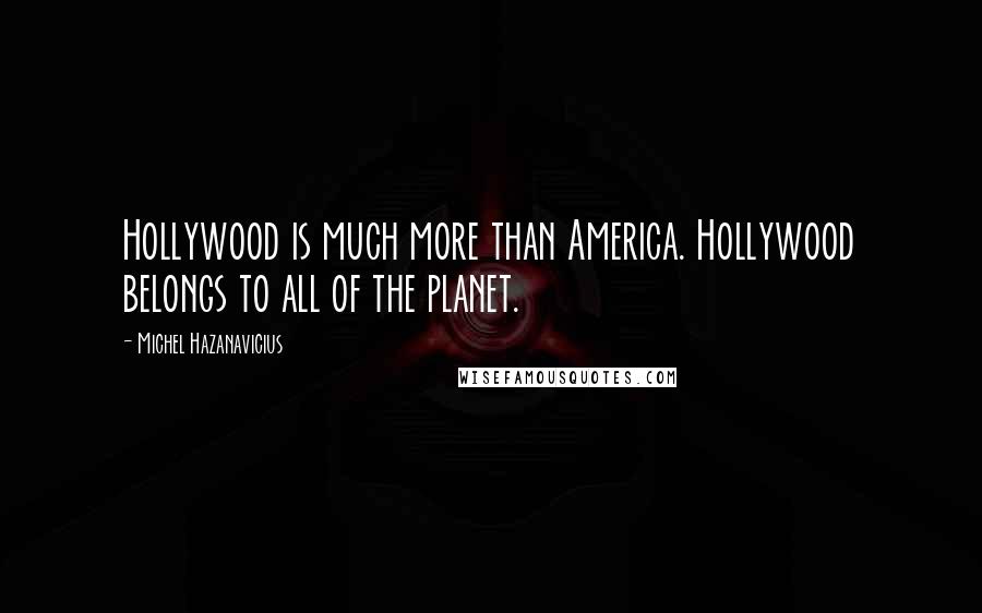 Michel Hazanavicius Quotes: Hollywood is much more than America. Hollywood belongs to all of the planet.