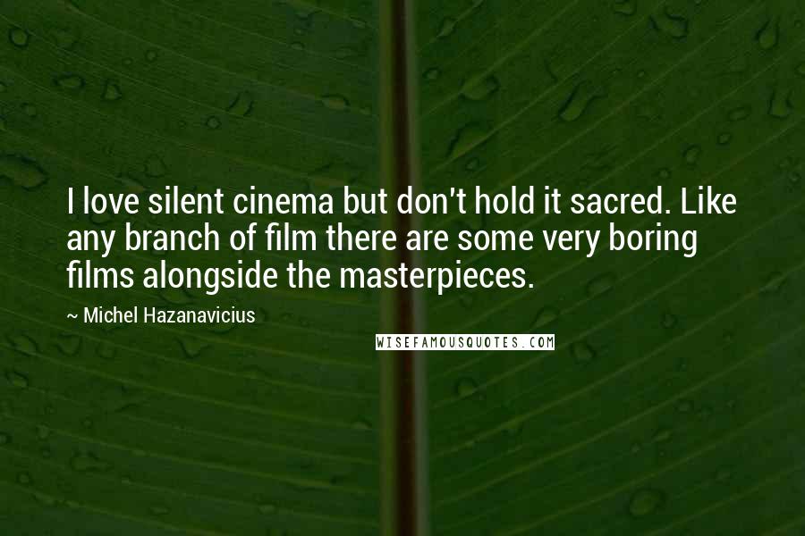 Michel Hazanavicius Quotes: I love silent cinema but don't hold it sacred. Like any branch of film there are some very boring films alongside the masterpieces.