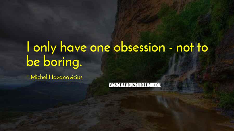 Michel Hazanavicius Quotes: I only have one obsession - not to be boring.