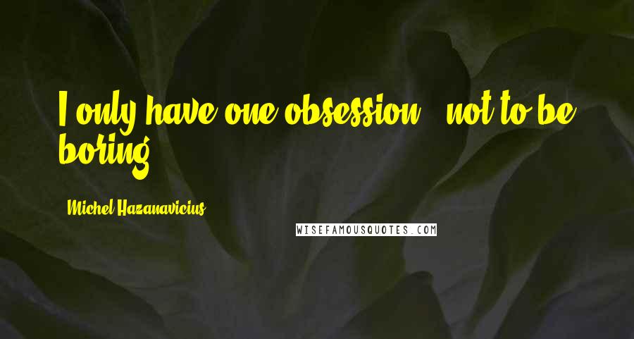 Michel Hazanavicius Quotes: I only have one obsession - not to be boring.