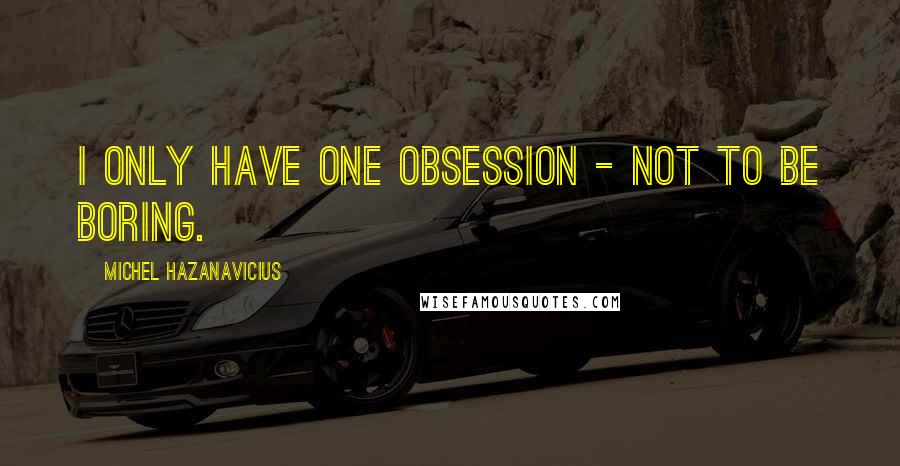 Michel Hazanavicius Quotes: I only have one obsession - not to be boring.