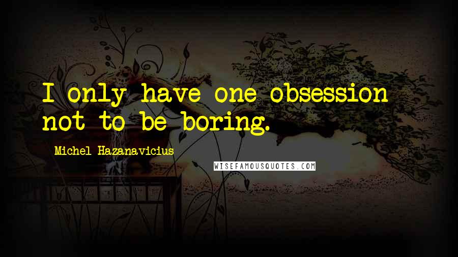 Michel Hazanavicius Quotes: I only have one obsession - not to be boring.