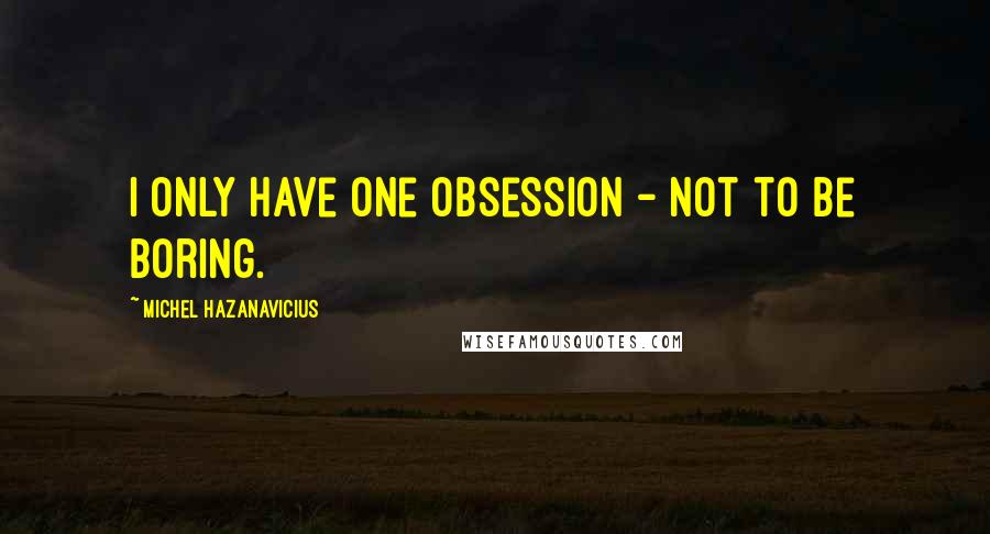 Michel Hazanavicius Quotes: I only have one obsession - not to be boring.