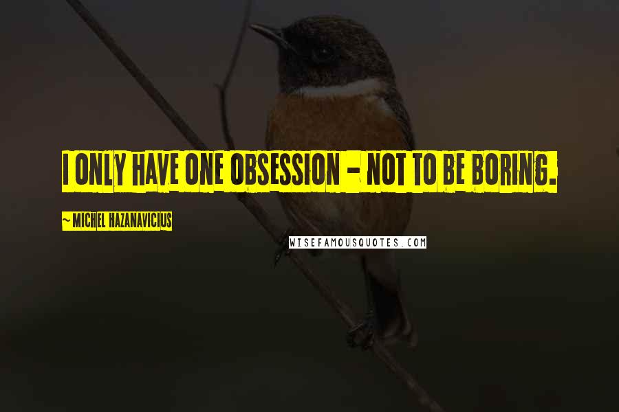 Michel Hazanavicius Quotes: I only have one obsession - not to be boring.