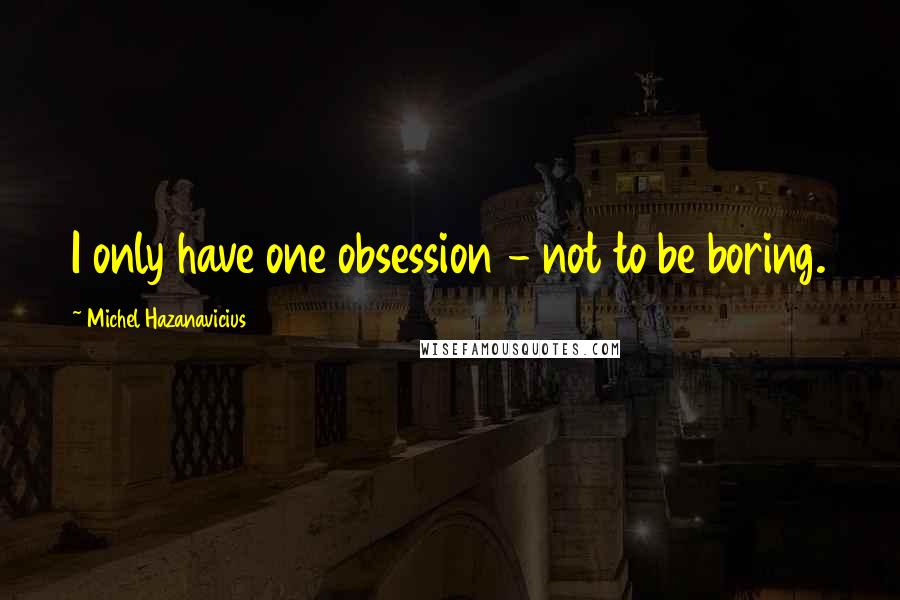 Michel Hazanavicius Quotes: I only have one obsession - not to be boring.