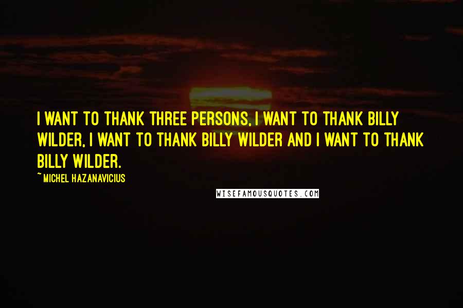 Michel Hazanavicius Quotes: I want to thank three persons, I want to thank Billy Wilder, I want to thank Billy Wilder and I want to thank Billy Wilder.