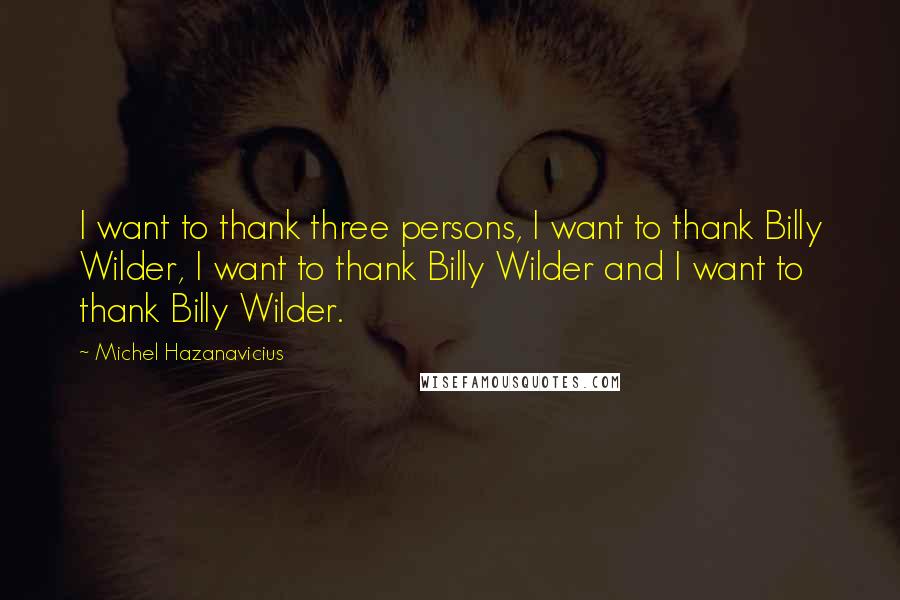Michel Hazanavicius Quotes: I want to thank three persons, I want to thank Billy Wilder, I want to thank Billy Wilder and I want to thank Billy Wilder.