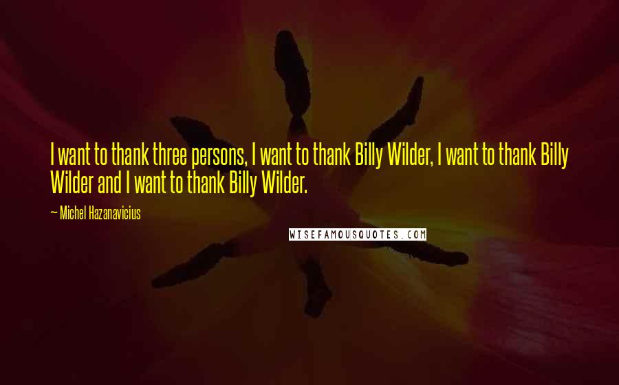 Michel Hazanavicius Quotes: I want to thank three persons, I want to thank Billy Wilder, I want to thank Billy Wilder and I want to thank Billy Wilder.