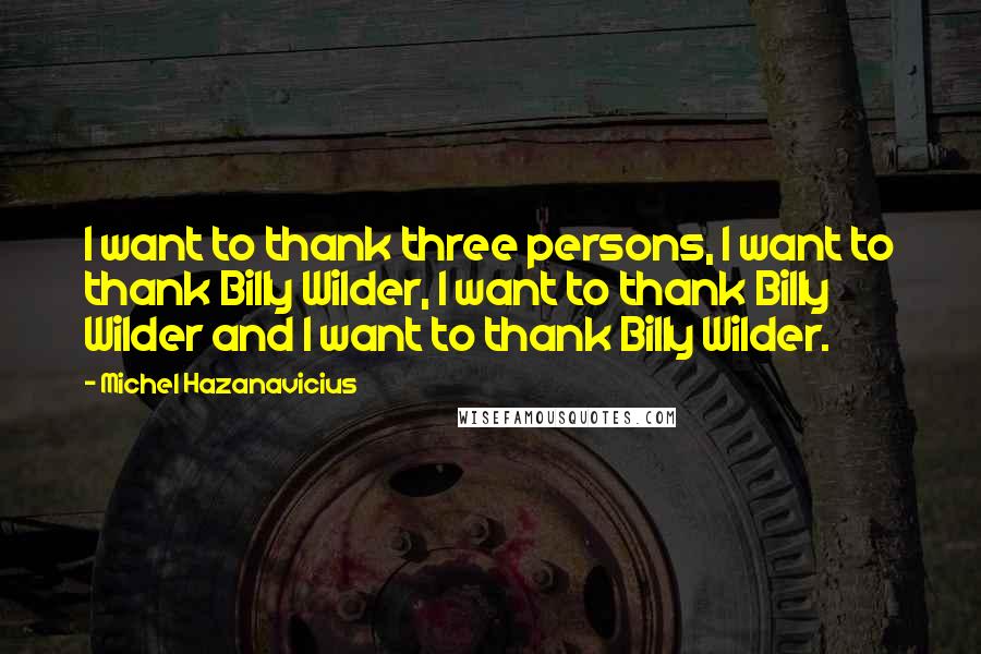 Michel Hazanavicius Quotes: I want to thank three persons, I want to thank Billy Wilder, I want to thank Billy Wilder and I want to thank Billy Wilder.