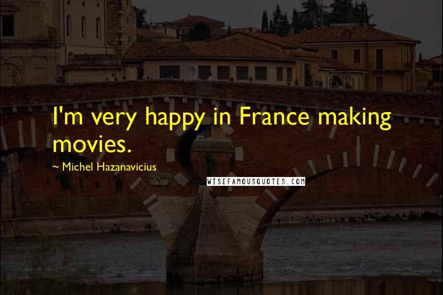 Michel Hazanavicius Quotes: I'm very happy in France making movies.