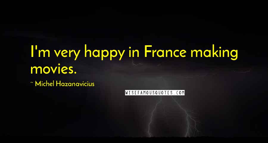 Michel Hazanavicius Quotes: I'm very happy in France making movies.