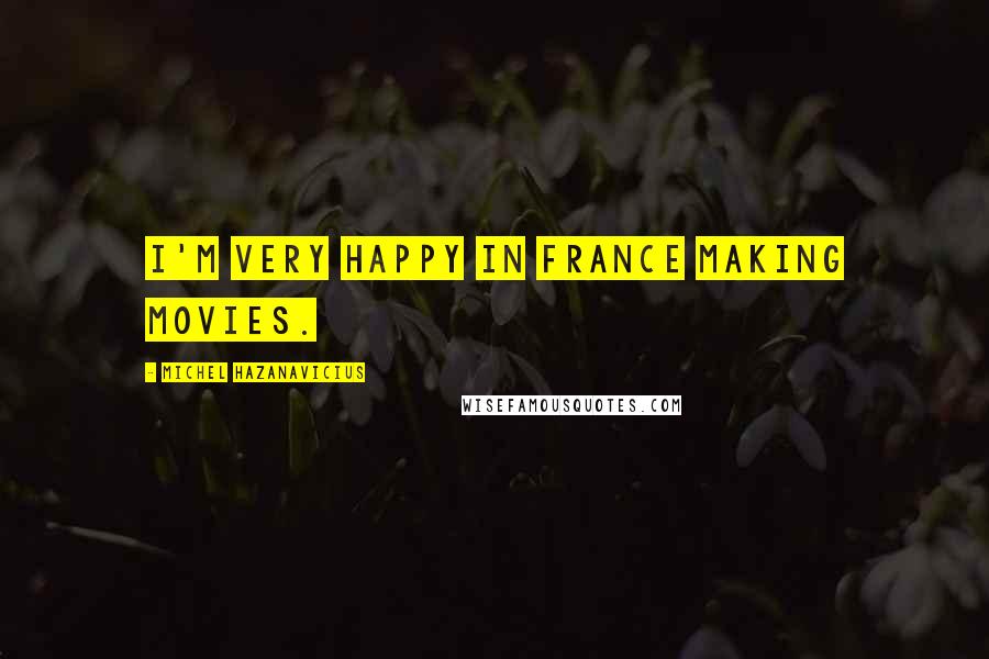 Michel Hazanavicius Quotes: I'm very happy in France making movies.