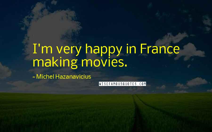 Michel Hazanavicius Quotes: I'm very happy in France making movies.