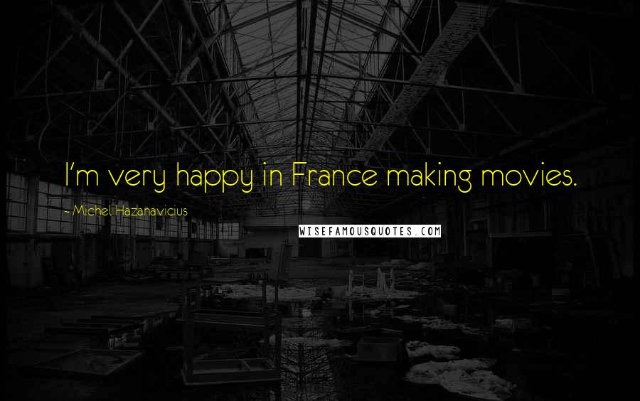 Michel Hazanavicius Quotes: I'm very happy in France making movies.