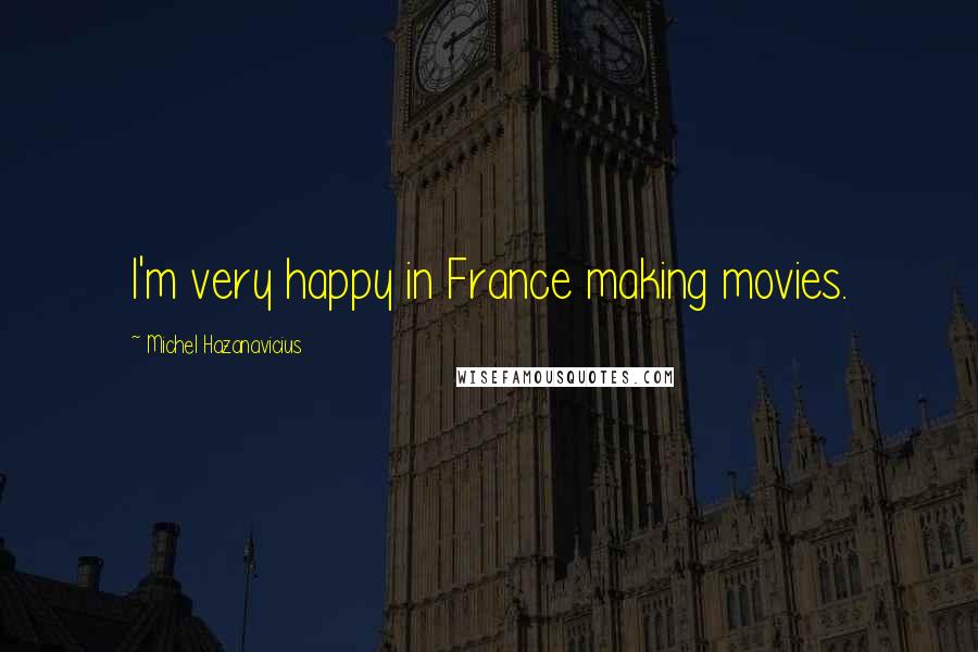 Michel Hazanavicius Quotes: I'm very happy in France making movies.