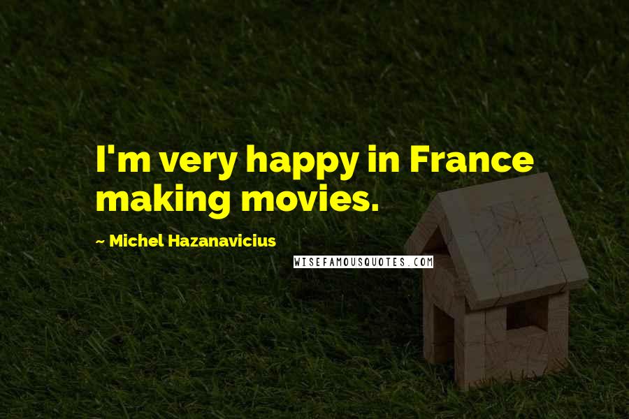 Michel Hazanavicius Quotes: I'm very happy in France making movies.