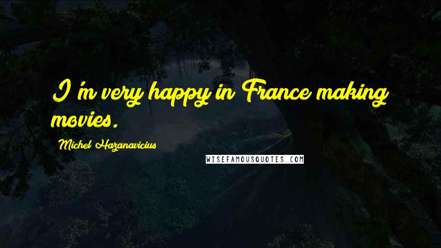 Michel Hazanavicius Quotes: I'm very happy in France making movies.