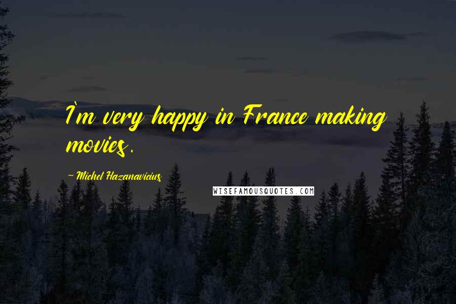 Michel Hazanavicius Quotes: I'm very happy in France making movies.