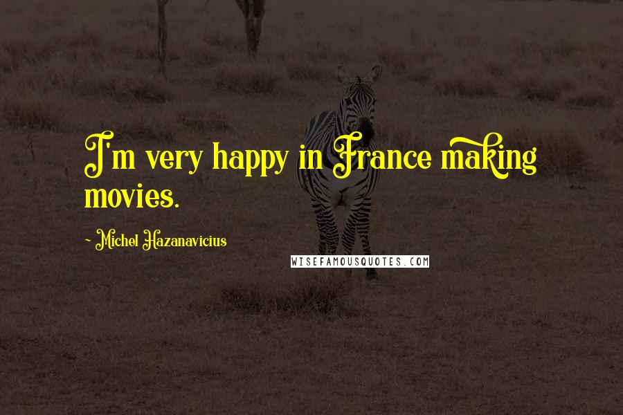 Michel Hazanavicius Quotes: I'm very happy in France making movies.