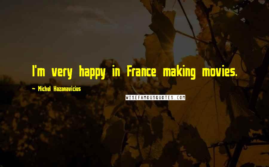 Michel Hazanavicius Quotes: I'm very happy in France making movies.