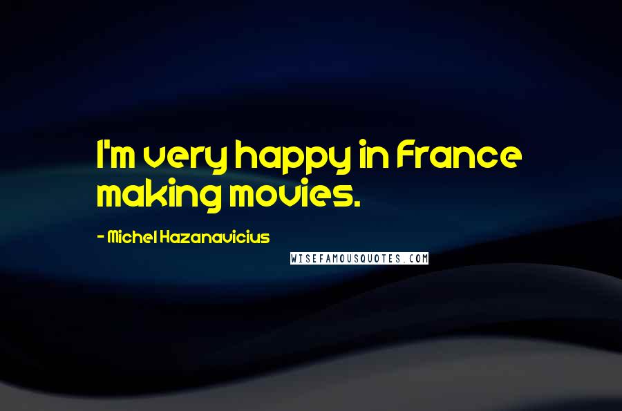 Michel Hazanavicius Quotes: I'm very happy in France making movies.