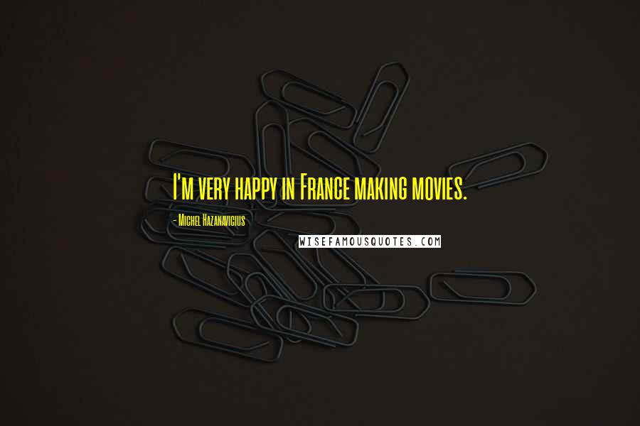 Michel Hazanavicius Quotes: I'm very happy in France making movies.