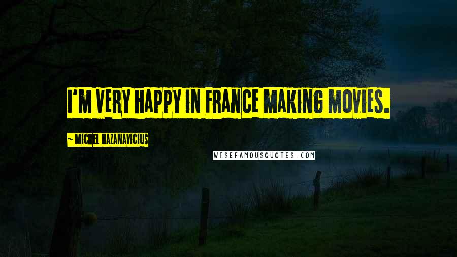 Michel Hazanavicius Quotes: I'm very happy in France making movies.