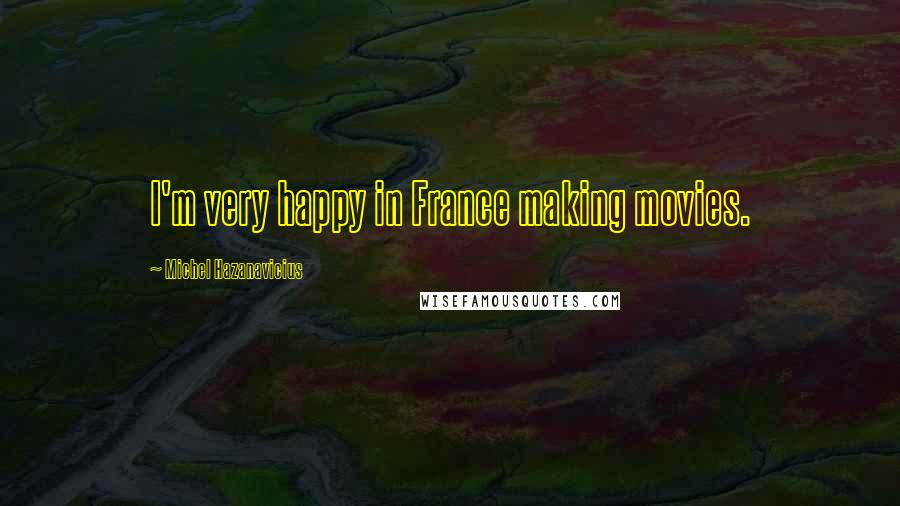 Michel Hazanavicius Quotes: I'm very happy in France making movies.