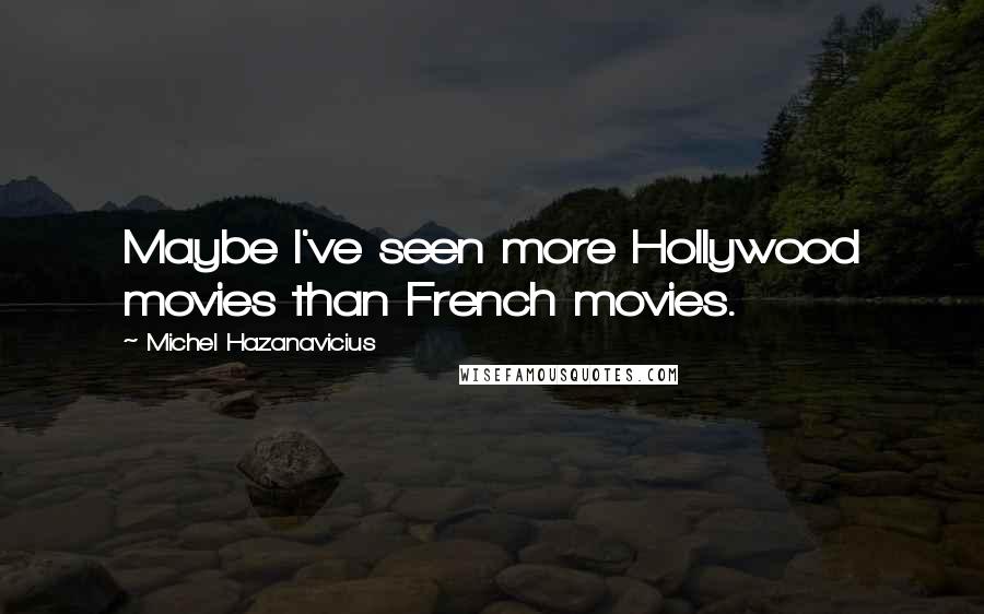 Michel Hazanavicius Quotes: Maybe I've seen more Hollywood movies than French movies.