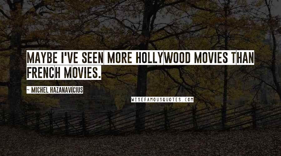 Michel Hazanavicius Quotes: Maybe I've seen more Hollywood movies than French movies.