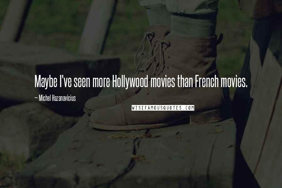 Michel Hazanavicius Quotes: Maybe I've seen more Hollywood movies than French movies.