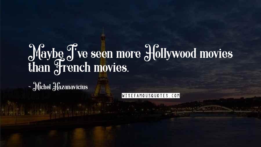 Michel Hazanavicius Quotes: Maybe I've seen more Hollywood movies than French movies.